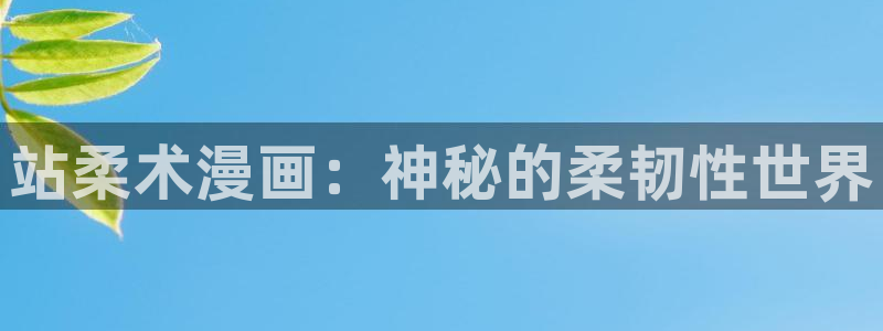 汗汗漫画网站免费：站柔术漫画：神秘的柔韧性世界
